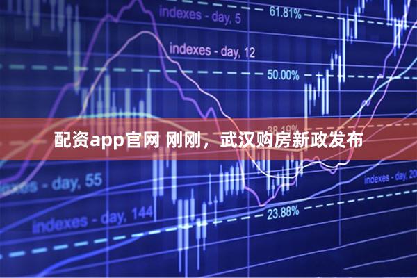配资app官网 刚刚，武汉购房新政发布