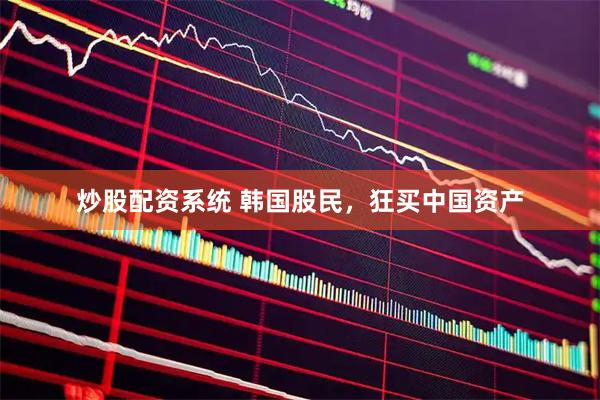 炒股配资系统 韩国股民，狂买中国资产