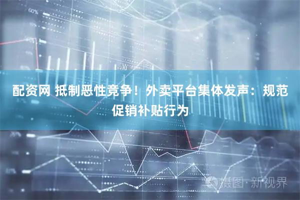 配资网 抵制恶性竞争！外卖平台集体发声：规范促销补贴行为