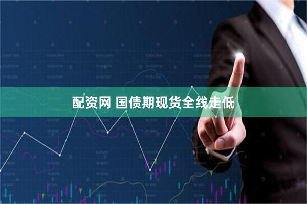 配资网 国债期现货全线走低