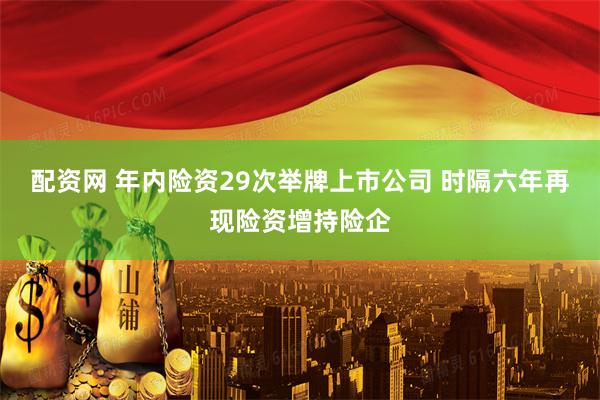 配资网 年内险资29次举牌上市公司 时隔六年再现险资增持险企