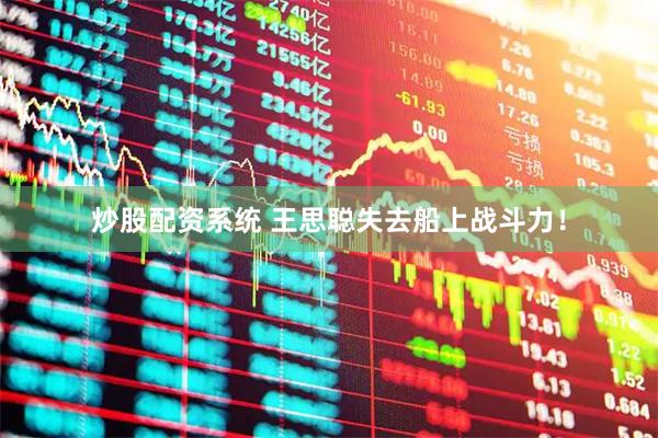 炒股配资系统 王思聪失去船上战斗力！