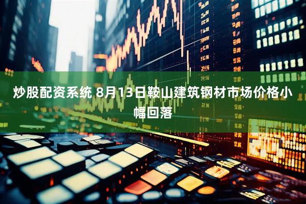 炒股配资系统 8月13日鞍山建筑钢材市场价格小幅回落