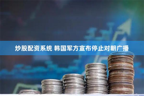炒股配资系统 韩国军方宣布停止对朝广播