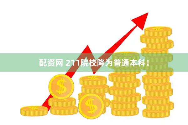 配资网 211院校降为普通本科！