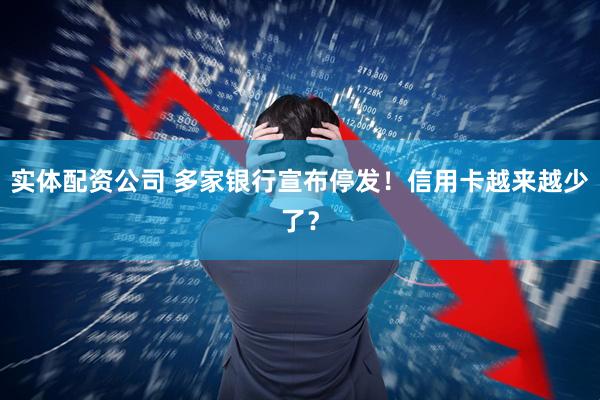 实体配资公司 多家银行宣布停发！信用卡越来越少了？