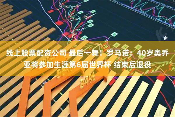 线上股票配资公司 最后一舞！罗马诺：40岁奥乔亚将参加生涯第6届世界杯 结束后退役
