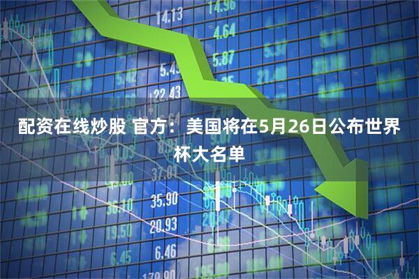 配资在线炒股 官方：美国将在5月26日公布世界杯大名单