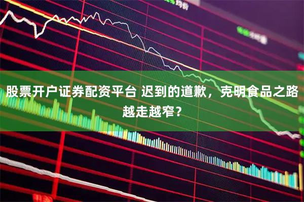 股票开户证券配资平台 迟到的道歉,克明食品之路越走越窄?