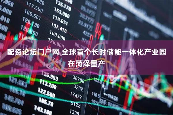 配资论坛门户网 全球首个长时储能一体化产业园在菏泽量产