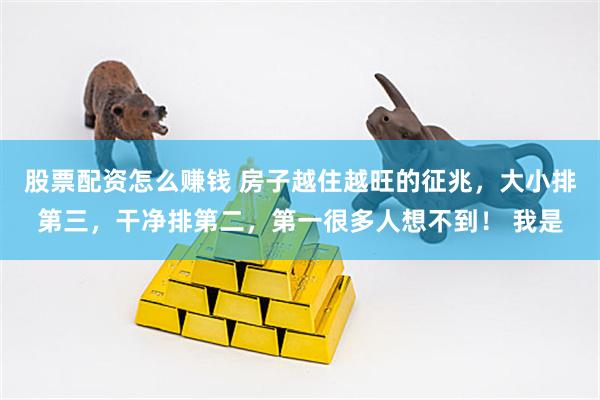 股票配资怎么赚钱 房子越住越旺的征兆，大小排第三，干净排第二，第一很多人想不到！ 我是